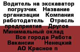 Водитель на экскаватор погрузчик › Название организации ­ Компания-работодатель › Отрасль предприятия ­ Другое › Минимальный оклад ­ 25 000 - Все города Работа » Вакансии   . Ненецкий АО,Красное п.